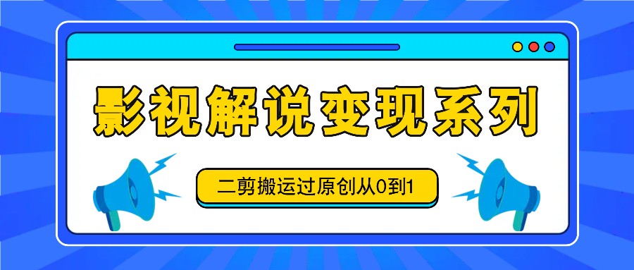 影视解说变现系列，二剪搬运过原创从0到1，喂饭式教程-聊项目