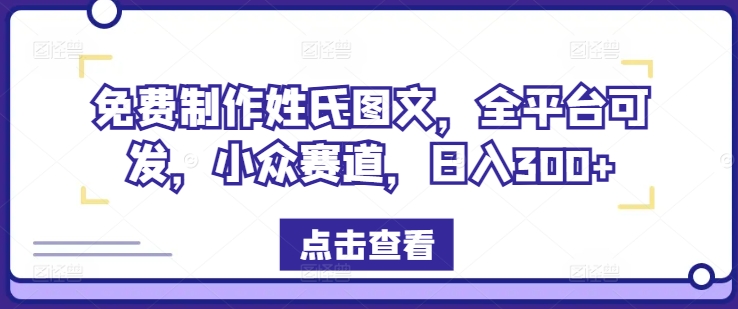 免费制作姓氏图文，全平台可发，小众赛道，日入300+-聊项目