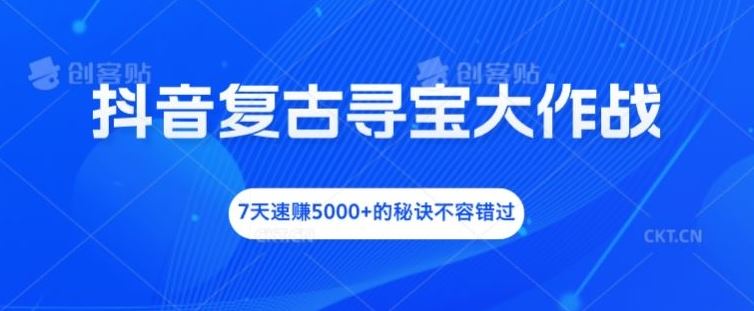 抖音复古寻宝大作战，7天速赚5000+的秘诀不容错过【揭秘】-聊项目