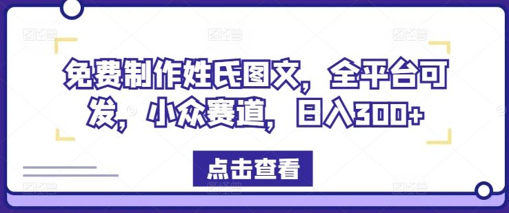 免费制作姓氏图文，全平台可发，小众赛道，日入300+【揭秘】-聊项目