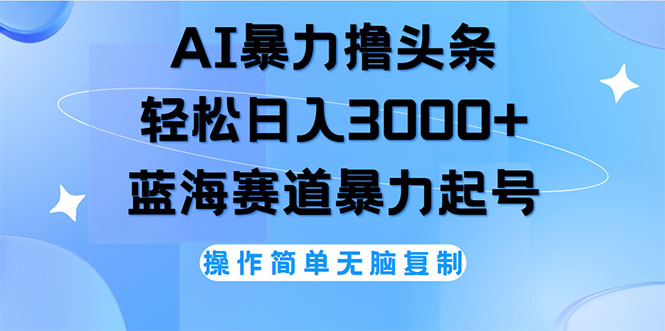 （12181期）AI撸头条，轻松日入3000+无脑操作，当天起号，第二天见收益-聊项目