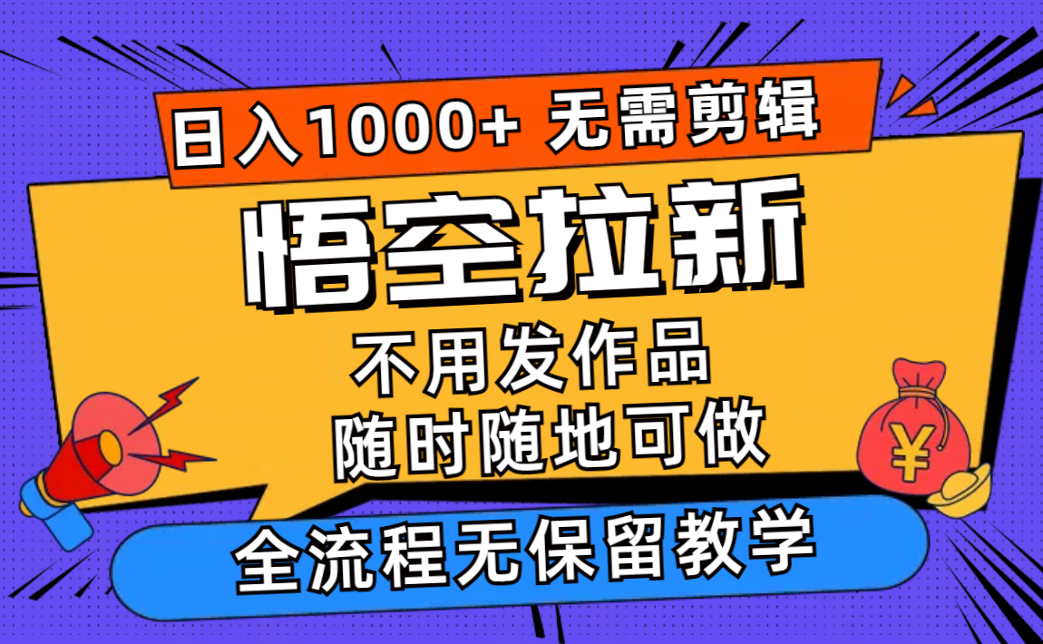 （12182期）悟空拉新日入1000+无需剪辑当天上手，一部手机随时随地可做，全流程无…-聊项目