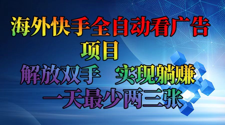 （12185期）海外快手全自动看广告项目    解放双手   实现躺赚  一天最少两三张-聊项目