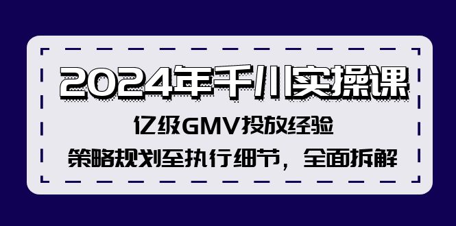 （12189期）2024年千川实操课，亿级GMV投放经验，策略规划至执行细节，全面拆解-聊项目