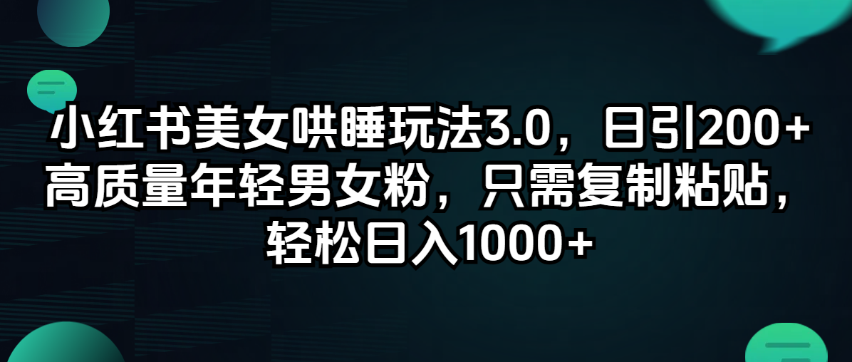 （12195期）小红书美女哄睡玩法3.0，日引200+高质量年轻男女粉，只需复制粘贴，轻…-聊项目