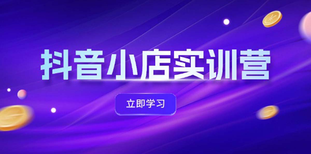 （12199期）抖音小店最新实训营，提升体验分、商品卡 引流，投流增效，联盟引流秘籍-聊项目