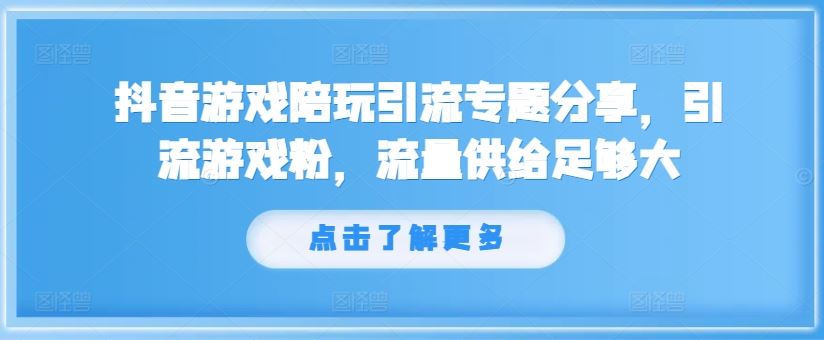 抖音游戏陪玩引流专题分享，引流游戏粉，流量供给足够大-聊项目