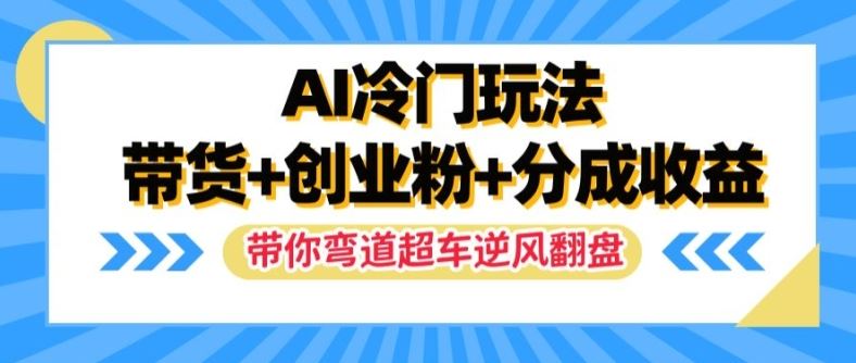 AI冷门玩法，带货+创业粉+分成收益，带你弯道超车，实现逆风翻盘【揭秘】-聊项目