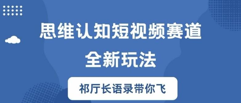 思维认知短视频赛道新玩法，胜天半子祁厅长语录带你飞【揭秘】-聊项目