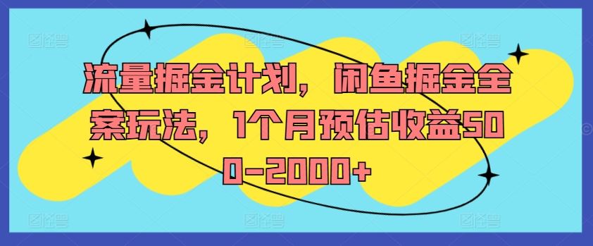 流量掘金计划，闲鱼掘金全案玩法，1个月预估收益500-2000+-聊项目