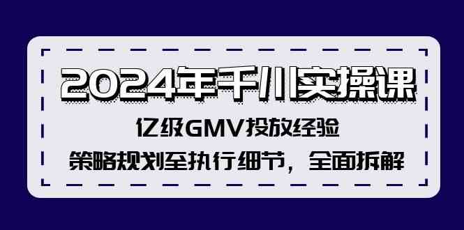 2024年千川实操课，亿级GMV投放经验，策略规划至执行细节，全面拆解-聊项目