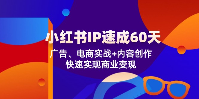 小红书IP速成60天：广告、电商实战+内容创作，快速实现商业变现-聊项目