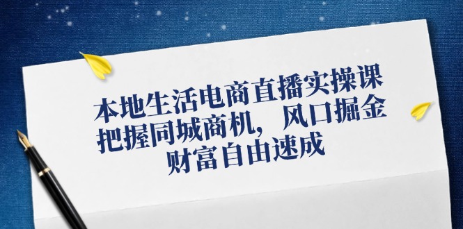 （12214期）本地生活电商直播实操课，把握同城商机，风口掘金，财富自由速成-聊项目