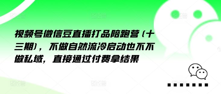 视频号微信豆直播打品陪跑营(十三期)，‮做不‬自‮流然‬冷‮动启‬也不不做私域，‮接直‬通‮付过‬费拿结果-聊项目