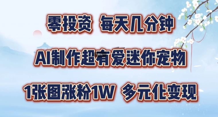 AI制作超有爱迷你宠物玩法，1张图涨粉1W，多元化变现，手把手交给你【揭秘】-聊项目