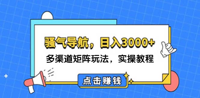 （12255期）日入3000+ 骚气导航，多渠道矩阵玩法，实操教程-聊项目