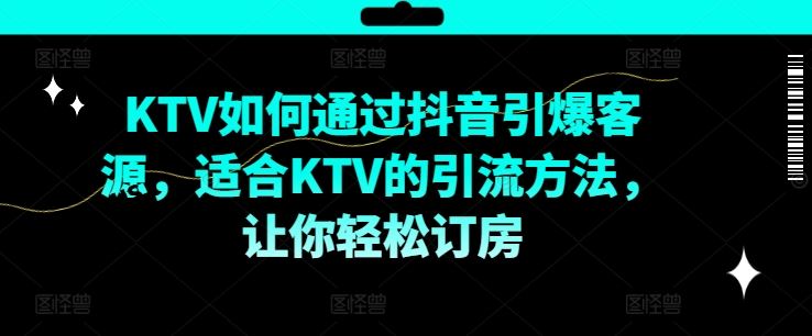 KTV抖音短视频营销，KTV如何通过抖音引爆客源，适合KTV的引流方法，让你轻松订房-聊项目