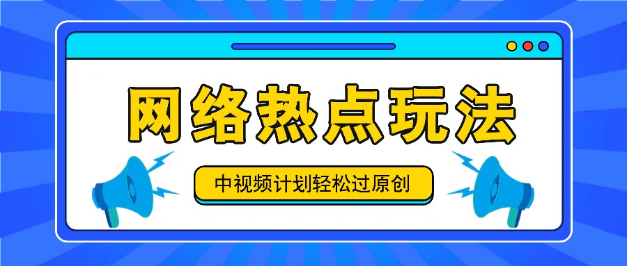 中视频计划之网络热点玩法，每天几分钟利用热点拿收益！-聊项目