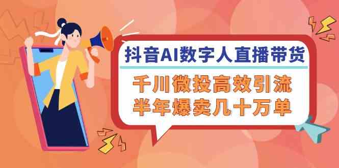 抖音AI数字人直播带货，千川微投高效引流，半年爆卖几十万单-聊项目