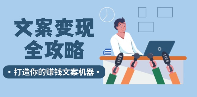 （12311期）文案变现全攻略：12个技巧深度剖析，打造你的赚钱文案机器-聊项目