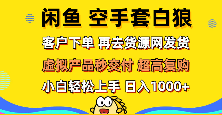 （12334期）闲鱼空手套白狼 客户下单 再去货源网发货 秒交付 高复购 轻松上手 日入…-聊项目