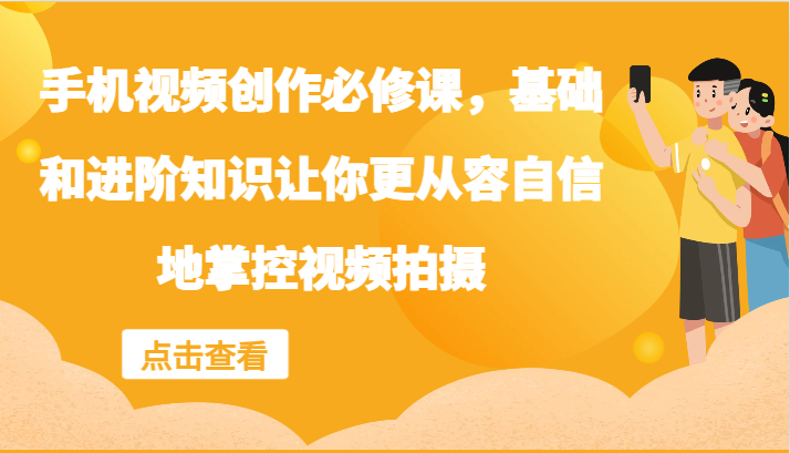 手机视频创作必修课，基础和进阶知识让你更从容自信地掌控视频拍摄-聊项目