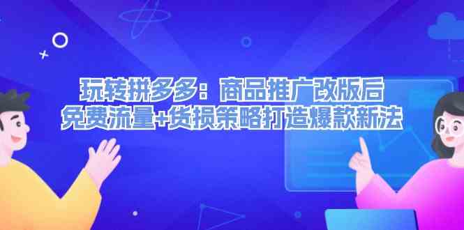 玩转拼多多：商品推广改版后免费流量+货损策略打造爆款新法-聊项目