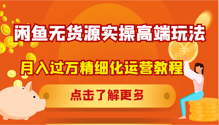 闲鱼无货源实操高端玩法，月入过万精细化运营教程-聊项目