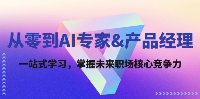 （12426期）从零到AI专家&产品经理：一站式学习，掌握未来职场核心竞争力-聊项目