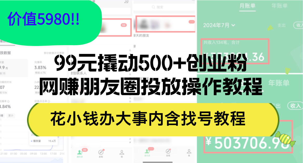 （12431期）99元撬动500+创业粉，网赚朋友圈投放操作教程价值5980！花小钱办大事内…-聊项目