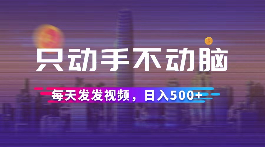 （12433期）只动手不动脑，每天发发视频，日入500+-聊项目