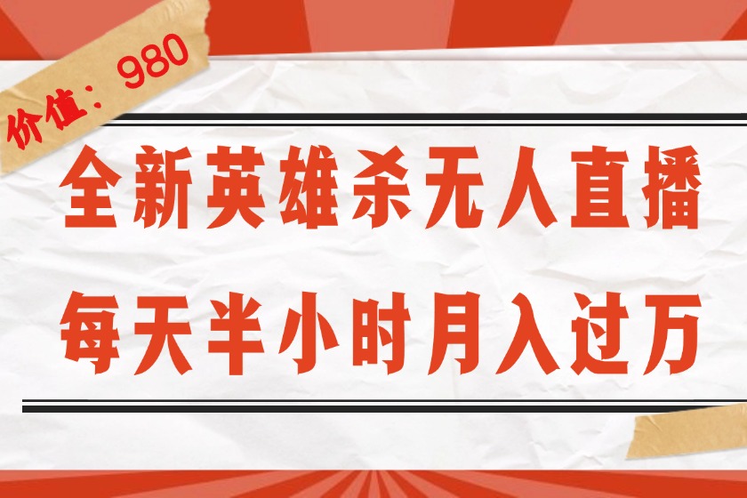 （12441期）全新英雄杀无人直播，每天半小时，月入过万，不封号，0粉开播完整教程-聊项目