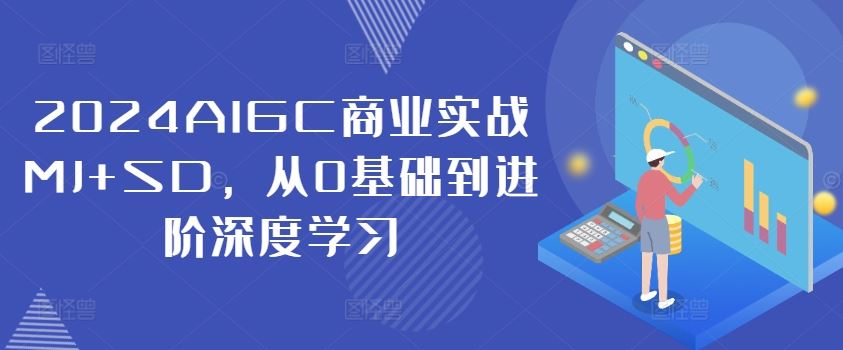 2024AIGC商业实战MJ+SD，从0基础到进阶深度学习-聊项目