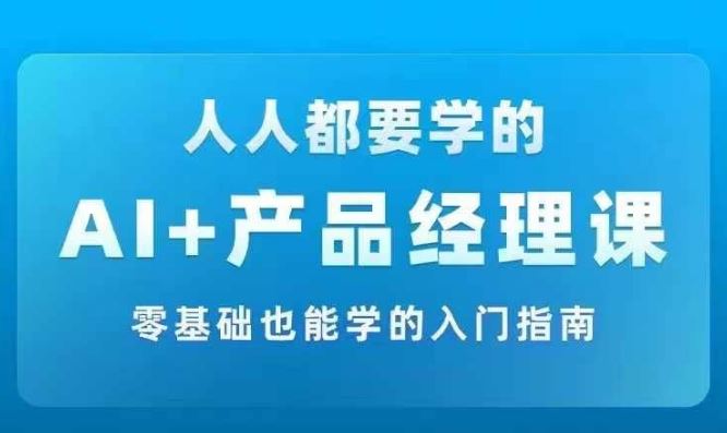 AI +产品经理实战项目必修课，从零到一教你学ai，零基础也能学的入门指南-聊项目