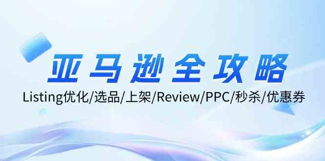 亚马逊全攻略：Listing优化、选品、上架、Review、PPC、秒杀、优惠券等-聊项目