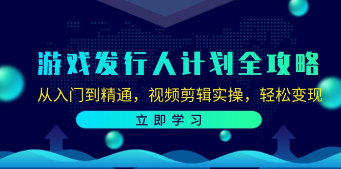 （12478期）游戏发行人计划全攻略：从入门到精通，视频剪辑实操，轻松变现-聊项目