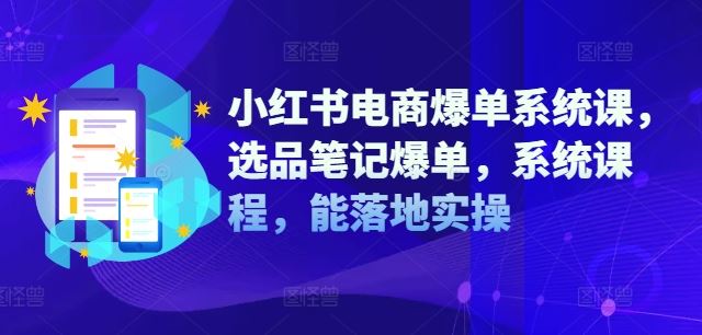 小红书电商爆单系统课，选品笔记爆单，系统课程，能落地实操-聊项目