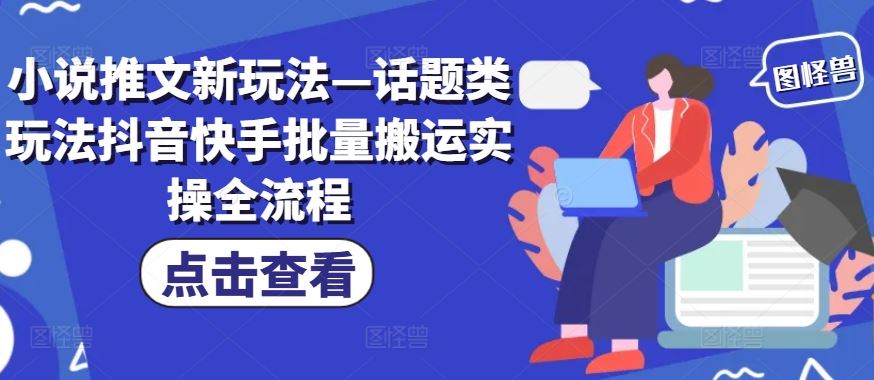 小说推文新玩法—话题类玩法抖音快手批量搬运实操全流程-聊项目