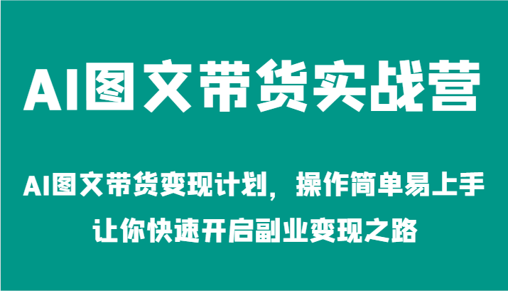 AI图文带货实战营-AI图文带货变现计划，操作简单易上手，让你快速开启副业变现之路-聊项目