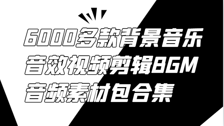 6000多款背景音乐音效视频剪辑BGM音频素材包合集-聊项目