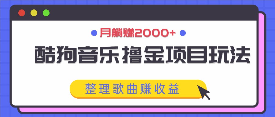 酷狗音乐撸金项目玩法，整理歌曲赚收益，月躺赚2000+-聊项目