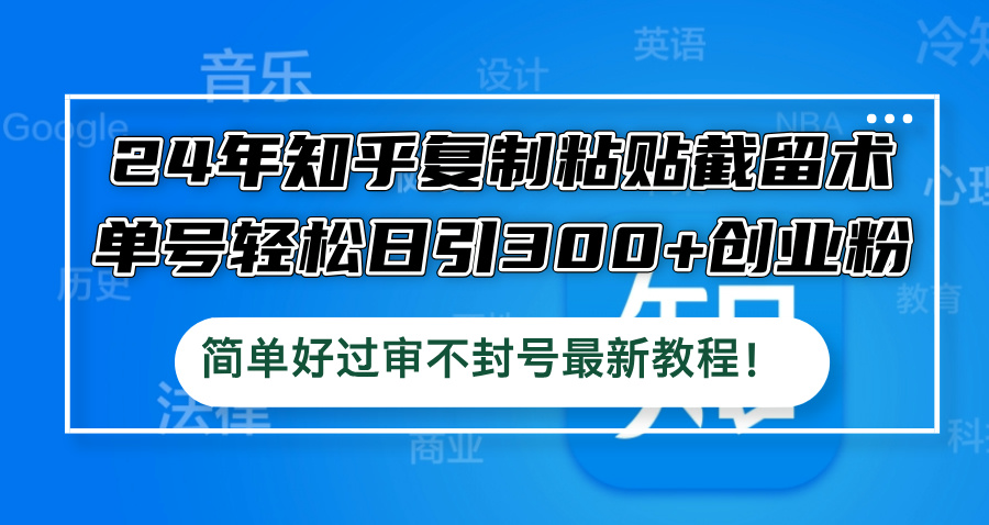 24年知乎复制粘贴截留术，单号轻松日引300+创业粉，简单好过审不封号最…-聊项目