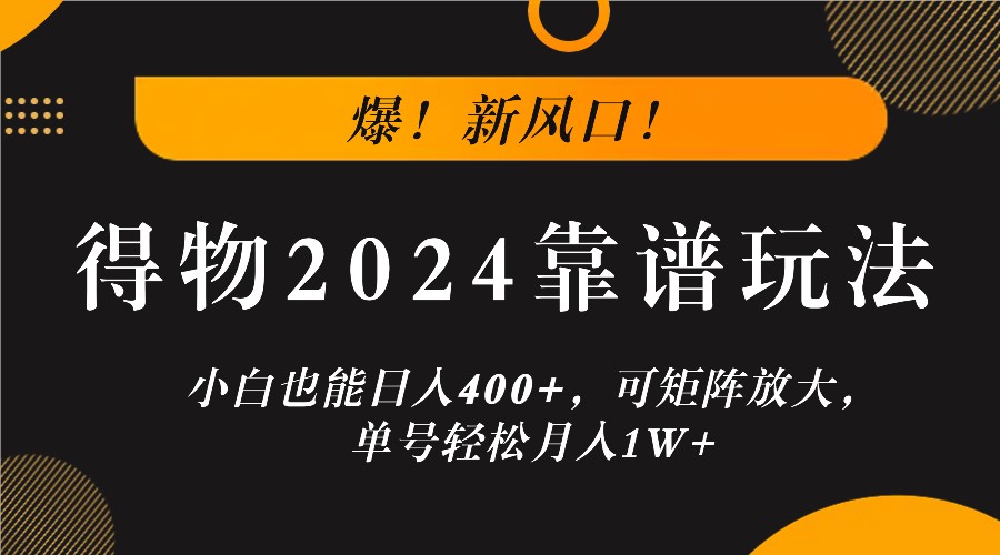 爆！新风口！小白也能日入400+，得物2024靠谱玩法，可矩阵放大，单号轻松月入1W+-聊项目