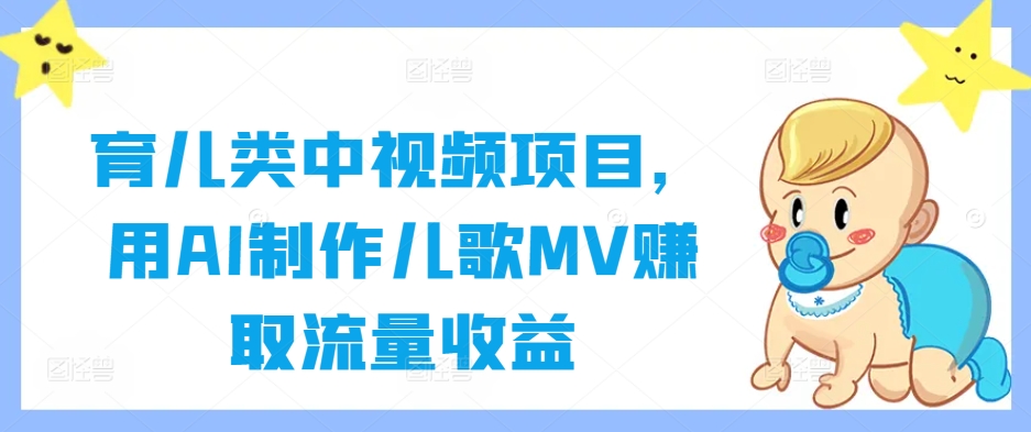 育儿类中视频项目，用AI制作儿歌MV赚取流量收益-聊项目