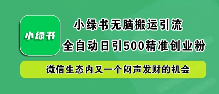 小绿书无脑搬运引流，全自动日引500精准创业粉，微信生态内又一个闷声发财的机会【揭秘】-聊项目