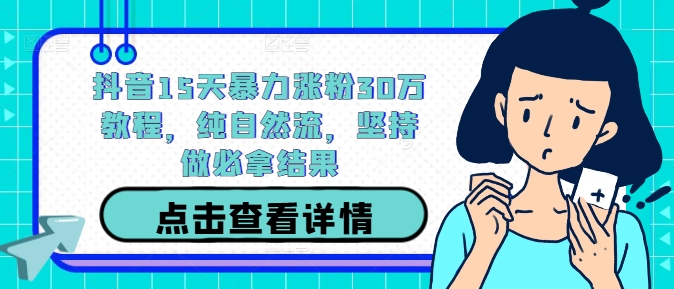 抖音15天暴力涨粉30万教程，纯自然流，坚持做必拿结果-聊项目