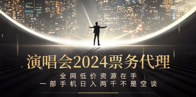 演唱会2024票务代理，全网低价资源在手，一部手机日入两千不是空谈-聊项目