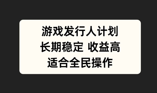 游戏发行人计划，长期稳定，适合全民操作【揭秘】-聊项目