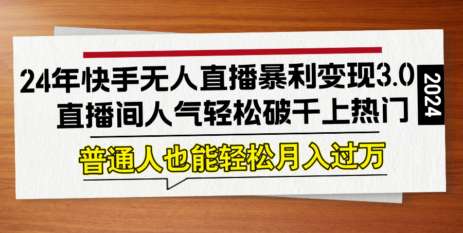 24年快手无人直播暴利变现3.0，直播间人气轻松破千上热门，普通人也能…-聊项目