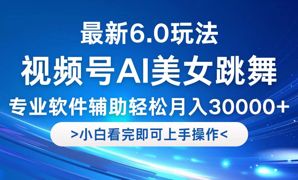 视频号最新6.0玩法，当天起号小白也能轻松月入30000+-聊项目